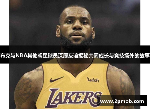布克与NBA其他明星球员深厚友谊揭秘共同成长与竞技场外的故事