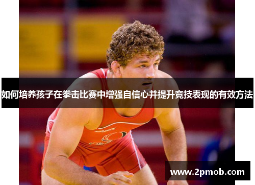 如何培养孩子在拳击比赛中增强自信心并提升竞技表现的有效方法
