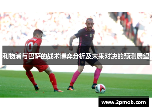 利物浦与巴萨的战术博弈分析及未来对决的预测展望