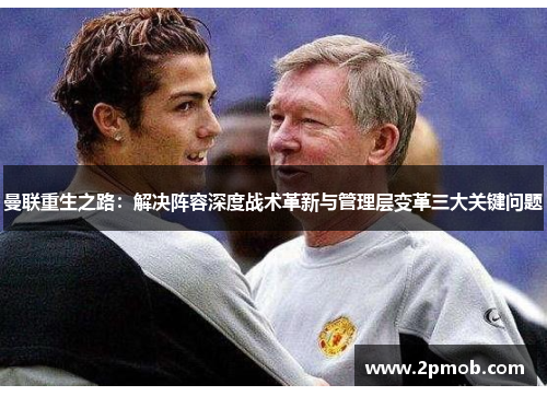 曼联重生之路：解决阵容深度战术革新与管理层变革三大关键问题