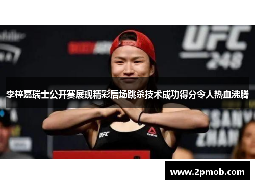 李梓嘉瑞士公开赛展现精彩后场跳杀技术成功得分令人热血沸腾