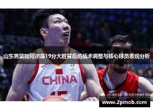 山东男篮如何逆袭19分大胜背后的战术调整与核心球员表现分析
