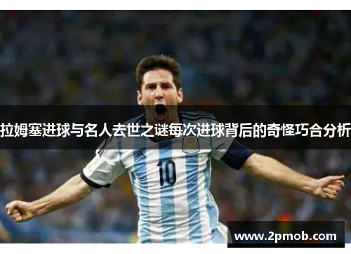 拉姆塞进球与名人去世之谜每次进球背后的奇怪巧合分析