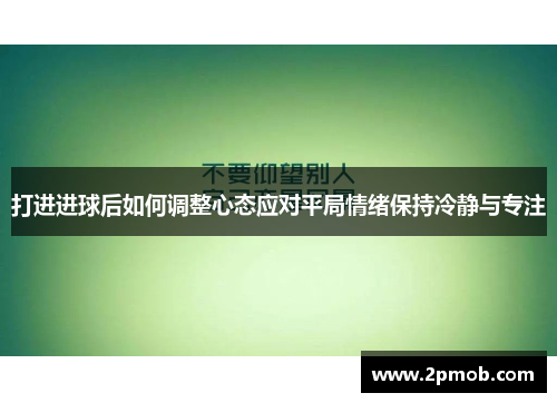 打进进球后如何调整心态应对平局情绪保持冷静与专注