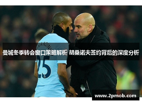 曼城冬季转会窗口策略解析 胡桑诺夫签约背后的深度分析