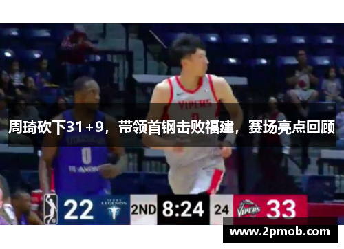 周琦砍下31+9，带领首钢击败福建，赛场亮点回顾