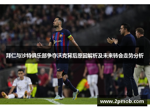 拜仁与沙特俱乐部争夺沃克背后原因解析及未来转会走势分析