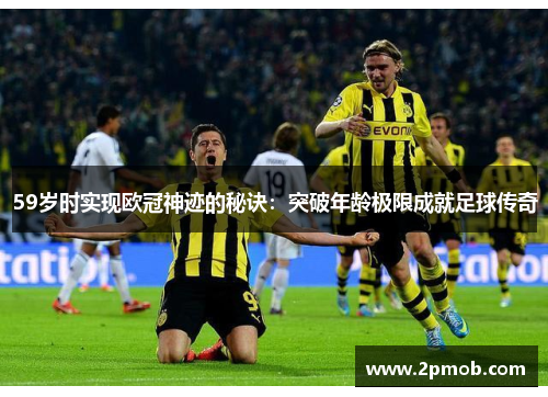 59岁时实现欧冠神迹的秘诀：突破年龄极限成就足球传奇