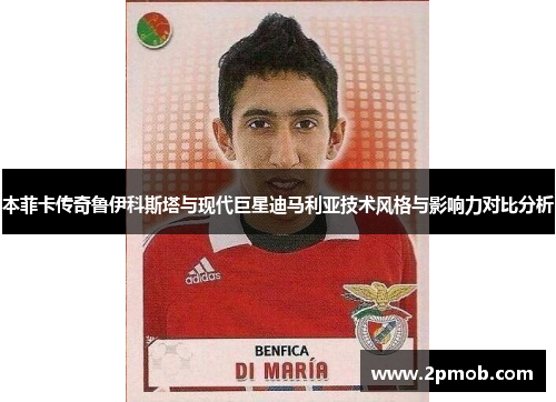 本菲卡传奇鲁伊科斯塔与现代巨星迪马利亚技术风格与影响力对比分析