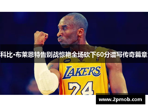 科比·布莱恩特告别战惊艳全场砍下60分谱写传奇篇章