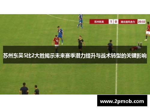 苏州东吴5比2大胜揭示未来赛季潜力提升与战术转型的关键影响