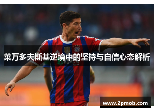 莱万多夫斯基逆境中的坚持与自信心态解析 莱万多夫斯基逆境中的坚持与自信心态解析