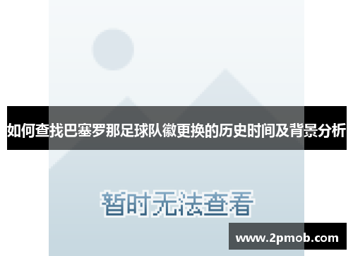 如何查找巴塞罗那足球队徽更换的历史时间及背景分析 如何查找巴塞罗那足球队徽更换的历史时间及背景分析