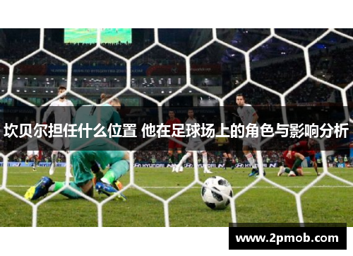 坎贝尔担任什么位置 他在足球场上的角色与影响分析 坎贝尔担任什么位置 他在足球场上的角色与影响分析