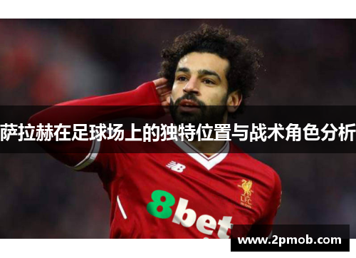 萨拉赫在足球场上的独特位置与战术角色分析