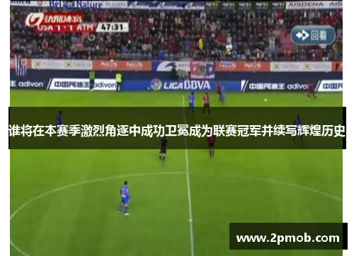 谁将在本赛季激烈角逐中成功卫冕成为联赛冠军并续写辉煌历史