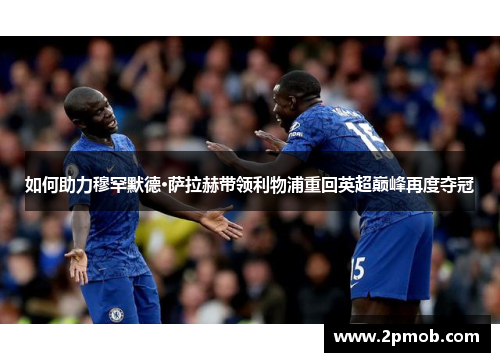 如何助力穆罕默德·萨拉赫带领利物浦重回英超巅峰再度夺冠