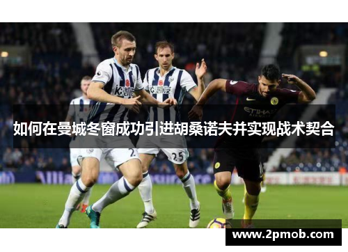 如何在曼城冬窗成功引进胡桑诺夫并实现战术契合